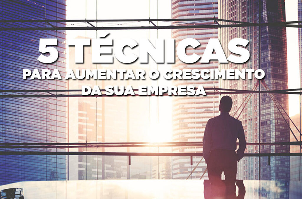 5 técnicas para aumentar o crescimento da sua empresa