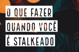 The Business of Influence: o que fazer quando você é stalkeado